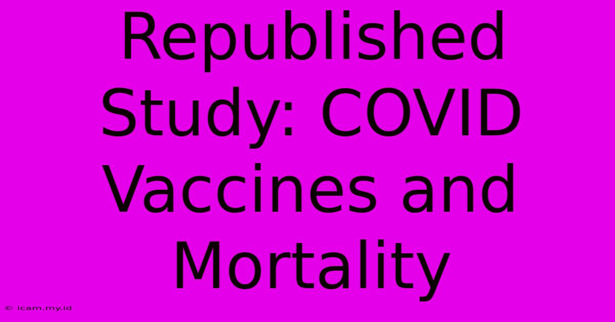 Republished Study: COVID Vaccines And Mortality