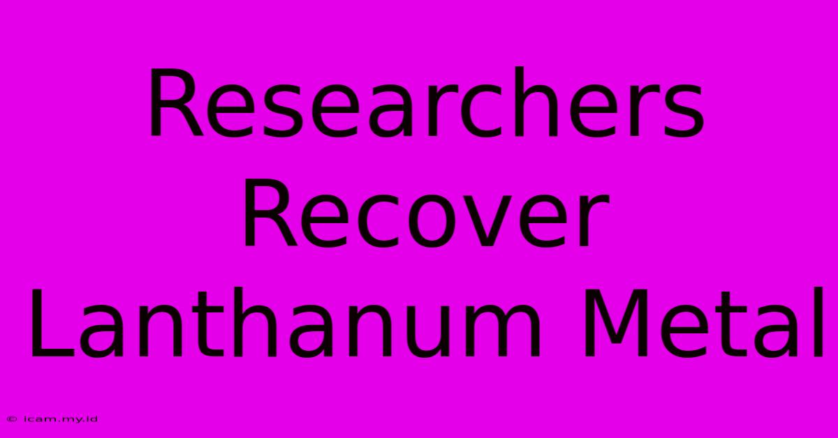 Researchers Recover Lanthanum Metal