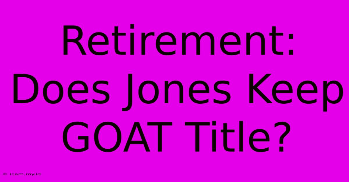 Retirement: Does Jones Keep GOAT Title?