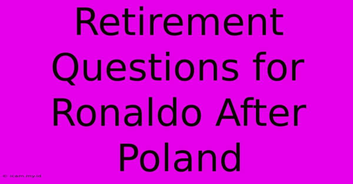 Retirement Questions For Ronaldo After Poland