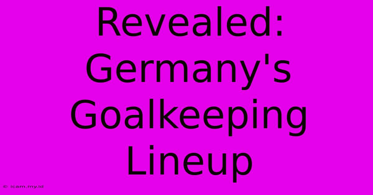 Revealed: Germany's Goalkeeping Lineup