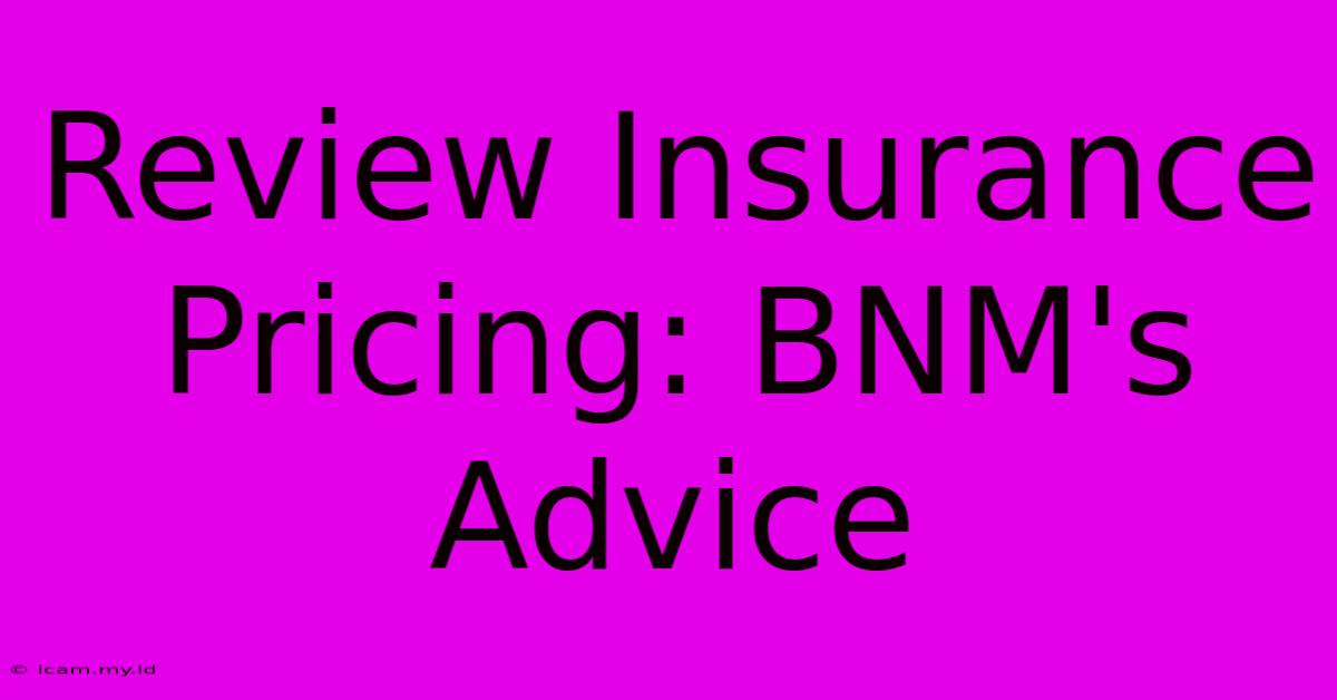 Review Insurance Pricing: BNM's Advice