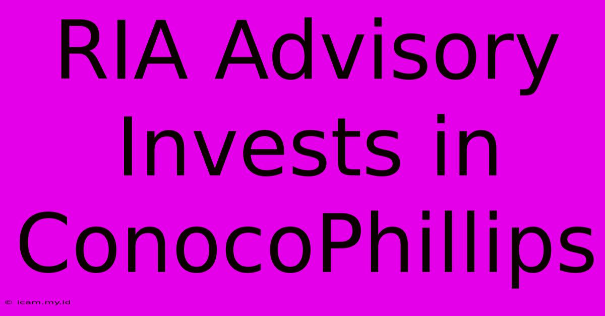 RIA Advisory Invests In ConocoPhillips