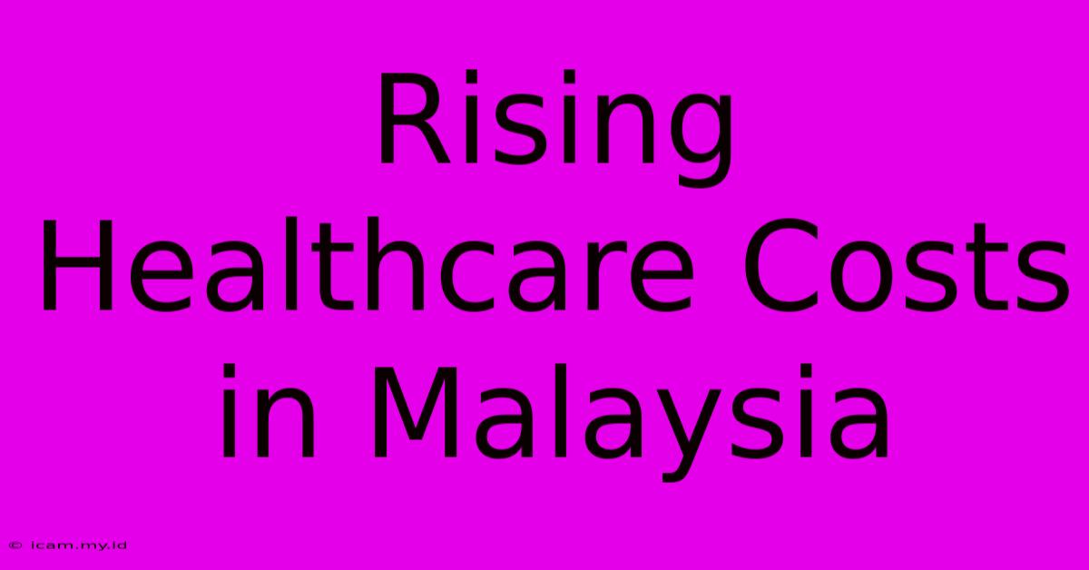 Rising Healthcare Costs In Malaysia