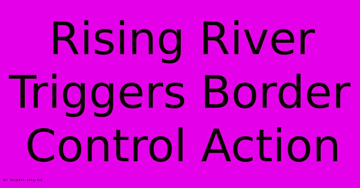 Rising River Triggers Border Control Action