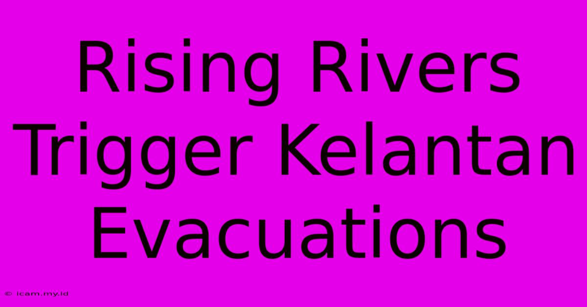 Rising Rivers Trigger Kelantan Evacuations