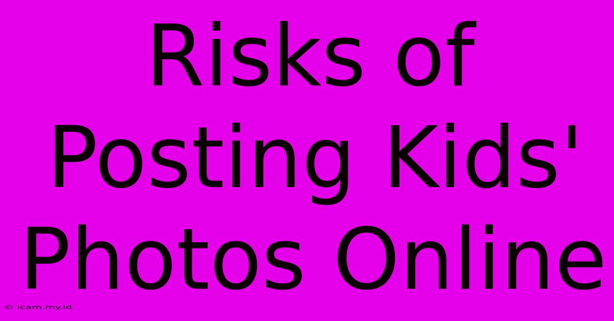 Risks Of Posting Kids' Photos Online