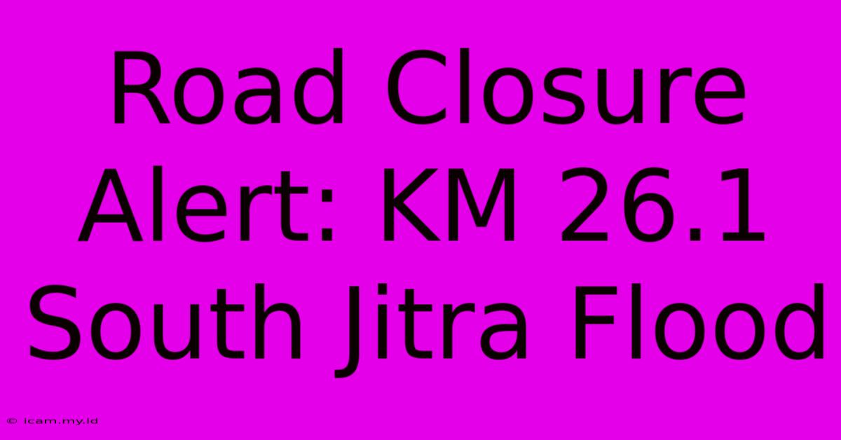 Road Closure Alert: KM 26.1 South Jitra Flood