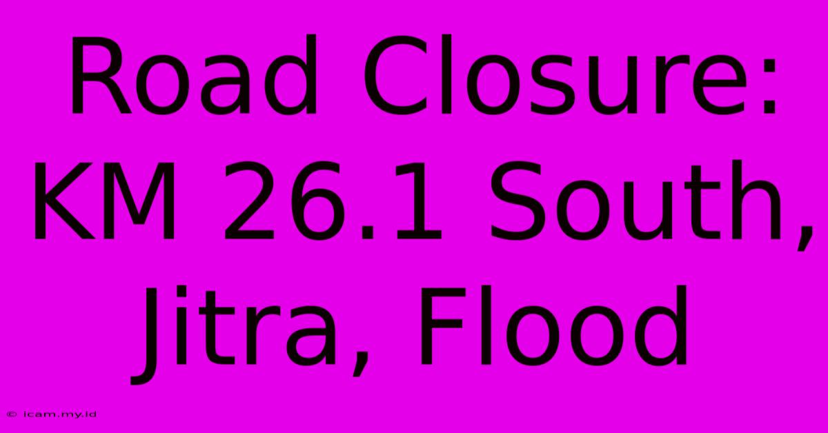 Road Closure: KM 26.1 South, Jitra, Flood