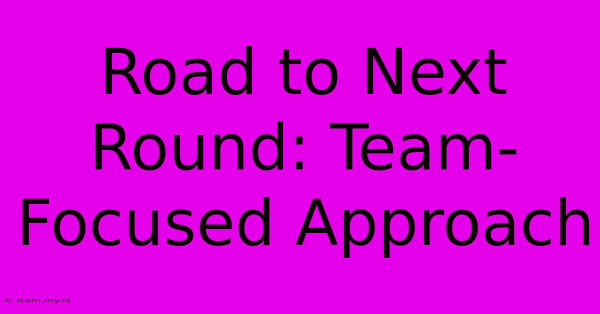 Road To Next Round: Team-Focused Approach