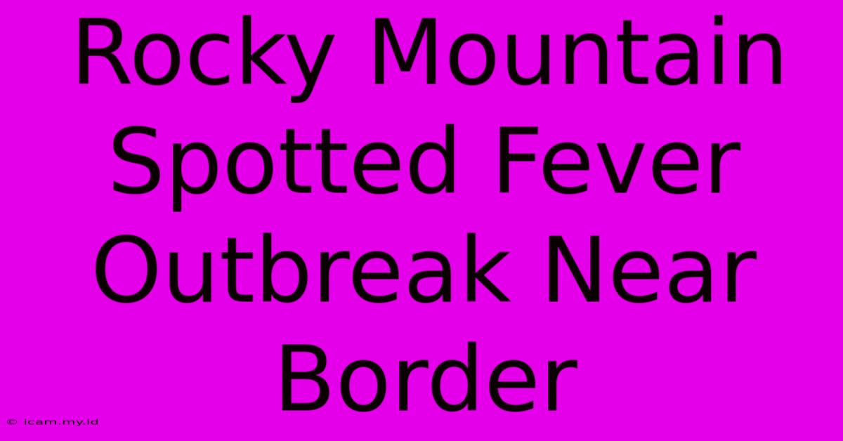 Rocky Mountain Spotted Fever Outbreak Near Border