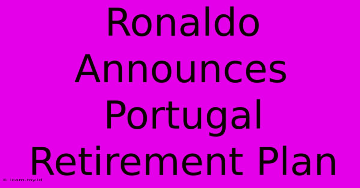 Ronaldo Announces Portugal Retirement Plan