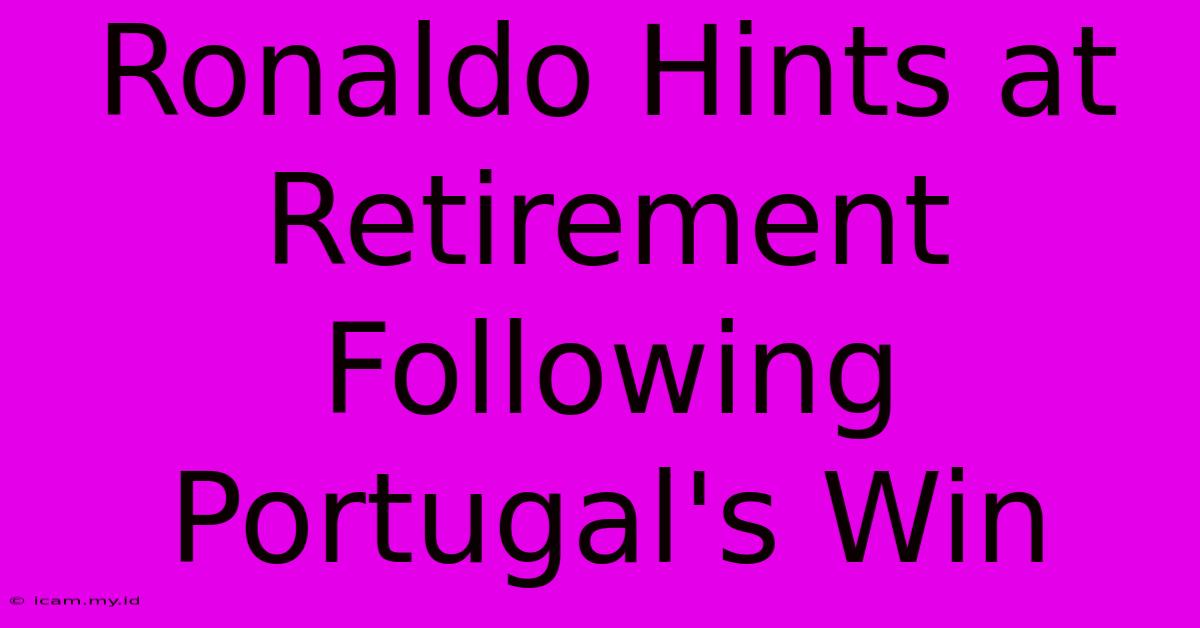 Ronaldo Hints At Retirement Following Portugal's Win