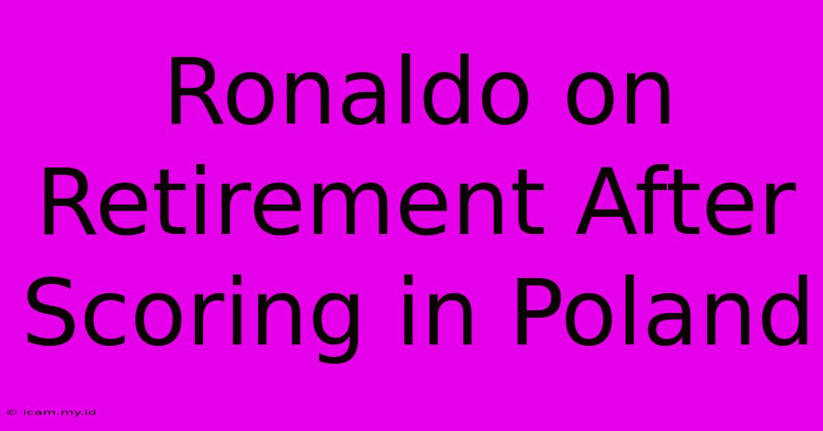 Ronaldo On Retirement After Scoring In Poland