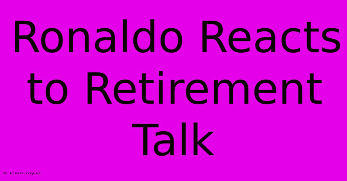 Ronaldo Reacts To Retirement Talk Ronaldo Reacts To Retirement Talk