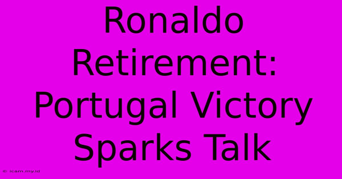 Ronaldo Retirement: Portugal Victory Sparks Talk