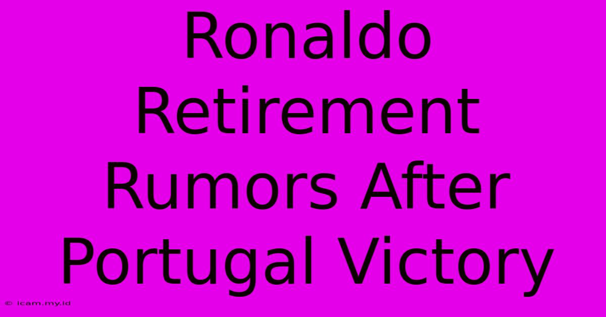 Ronaldo Retirement Rumors After Portugal Victory