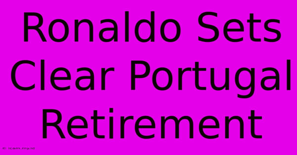 Ronaldo Sets Clear Portugal Retirement