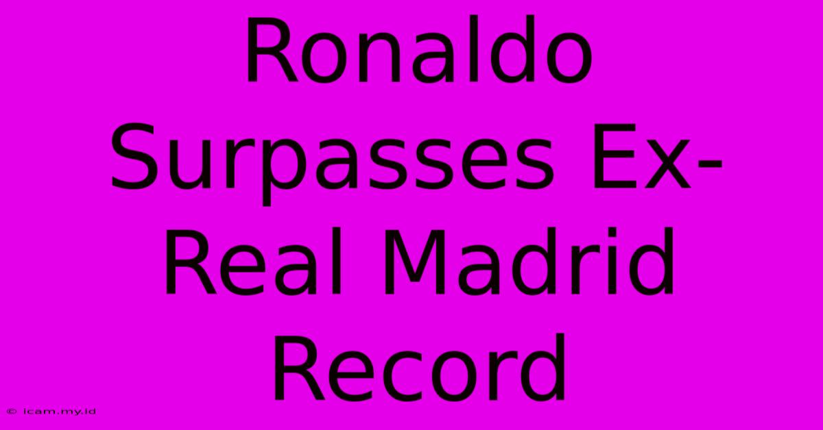 Ronaldo Surpasses Ex-Real Madrid Record