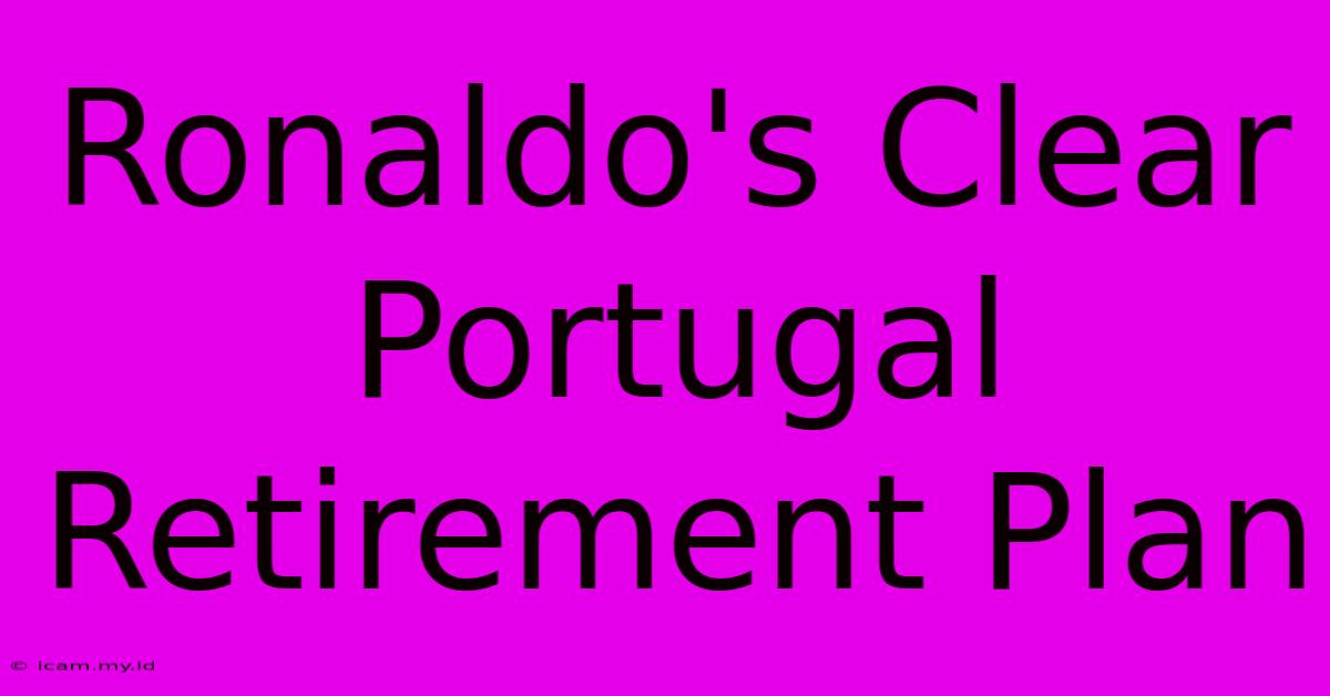 Ronaldo's Clear Portugal Retirement Plan