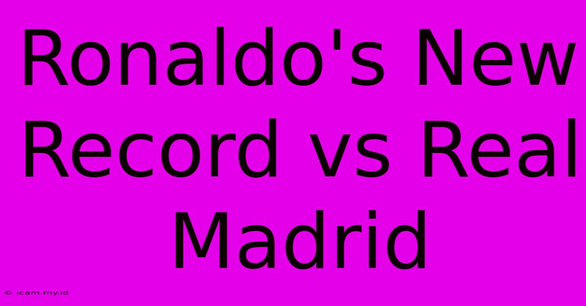 Ronaldo's New Record Vs Real Madrid