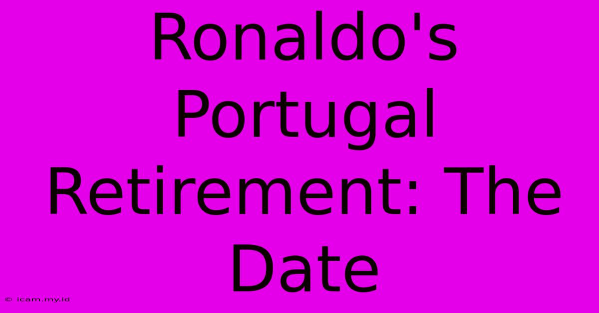 Ronaldo's Portugal Retirement: The Date