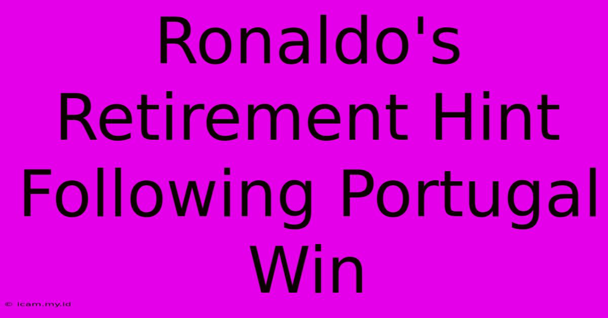 Ronaldo's Retirement Hint Following Portugal Win