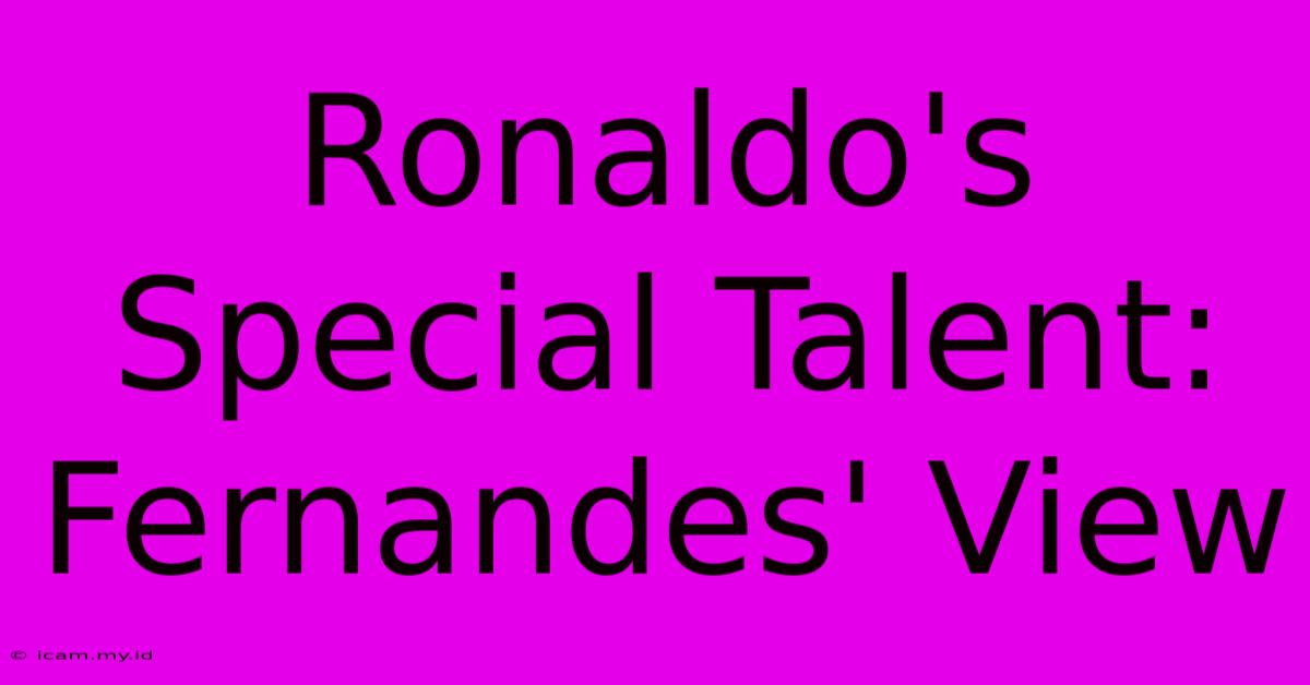 Ronaldo's Special Talent: Fernandes' View