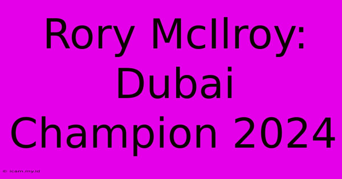 Rory McIlroy: Dubai Champion 2024