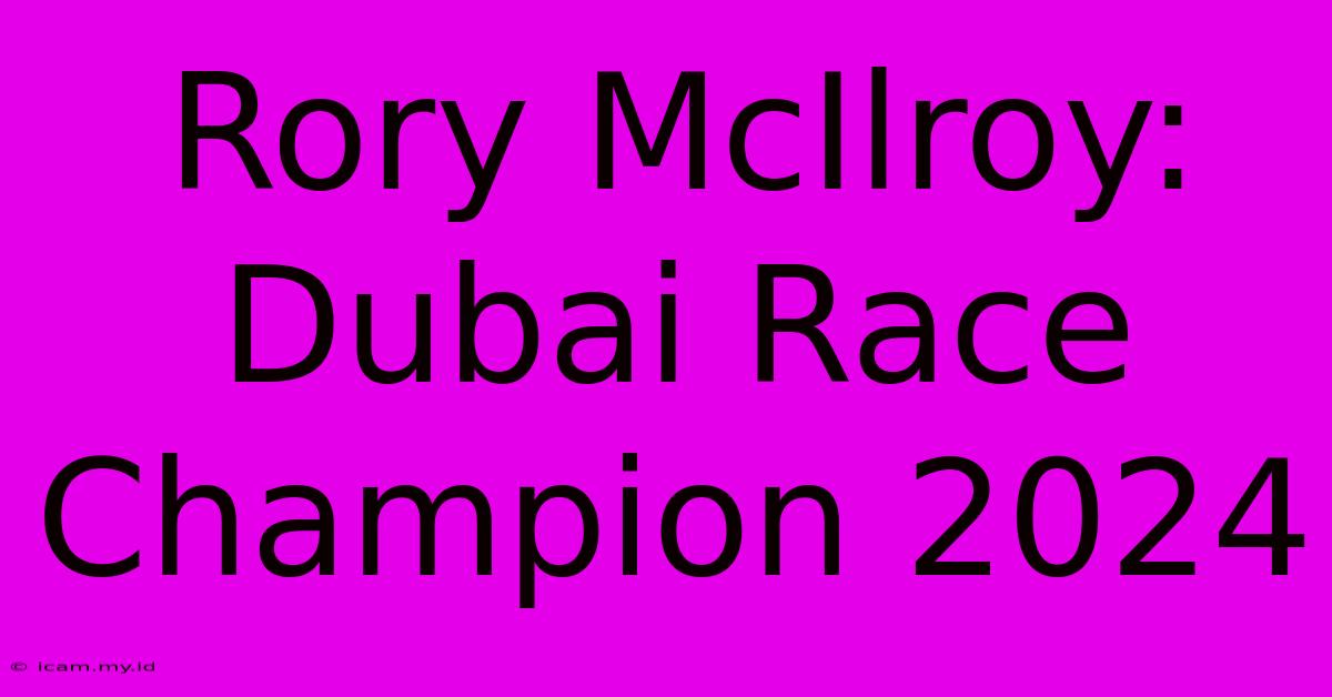 Rory McIlroy: Dubai Race Champion 2024