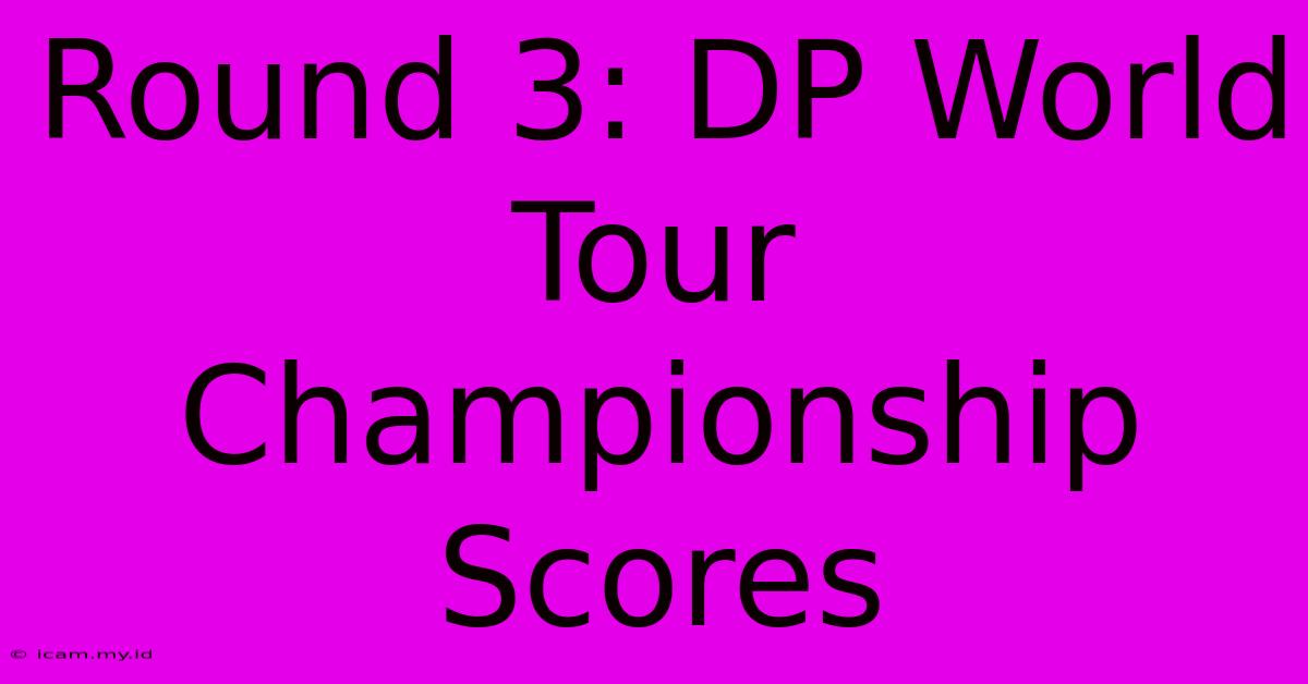 Round 3: DP World Tour Championship Scores