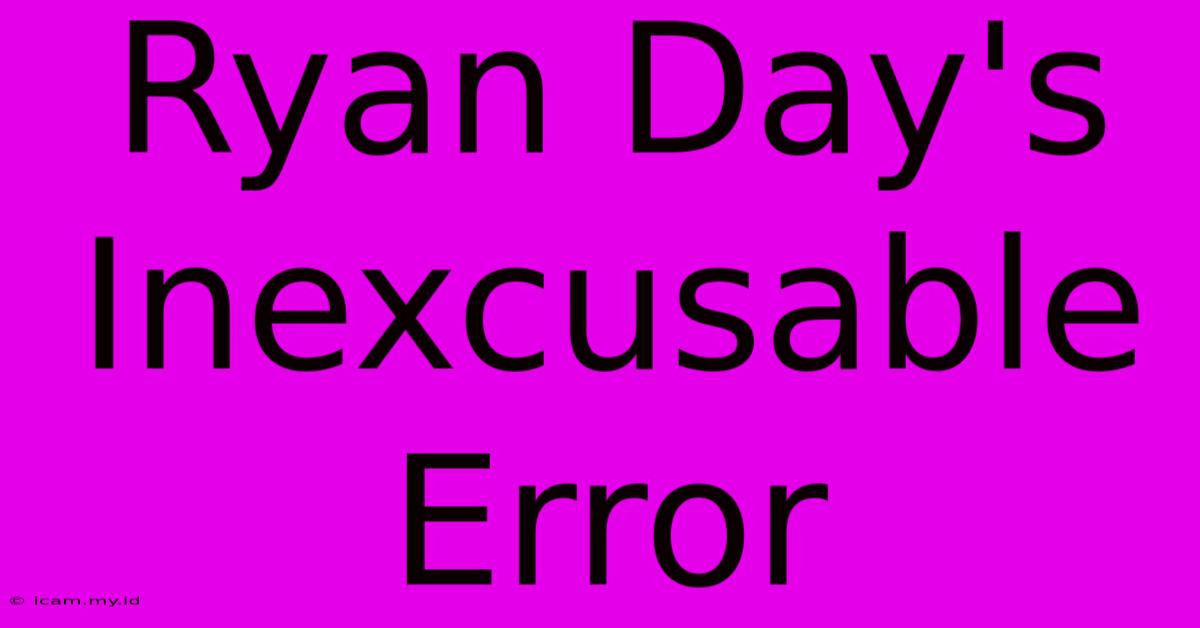 Ryan Day's Inexcusable Error