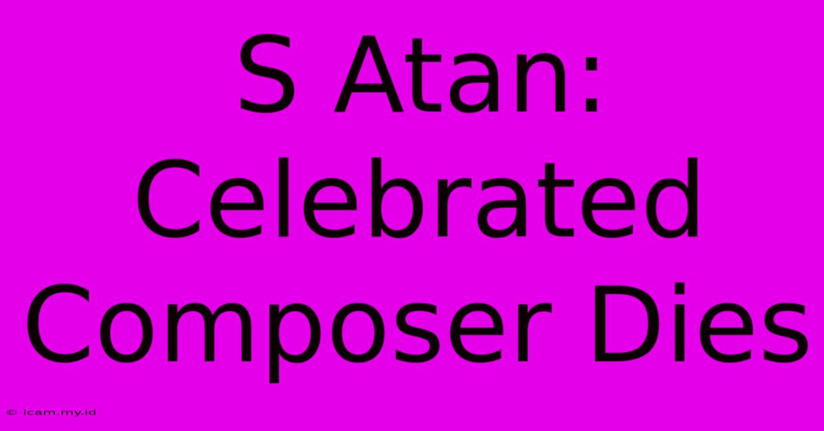 S Atan: Celebrated Composer Dies