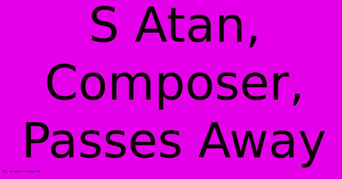 S Atan, Composer, Passes Away