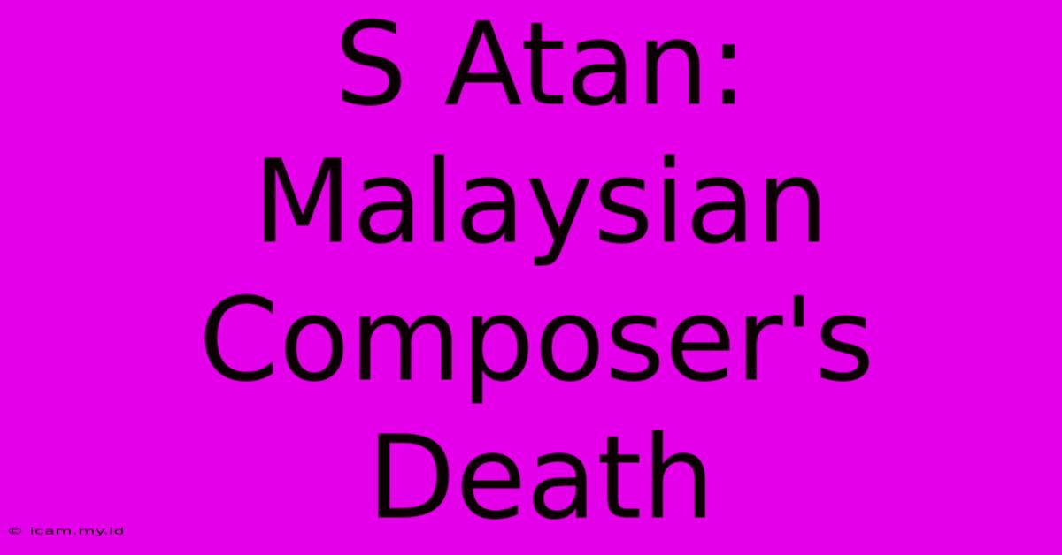 S Atan: Malaysian Composer's Death S Atan: Malaysian Composer's Death