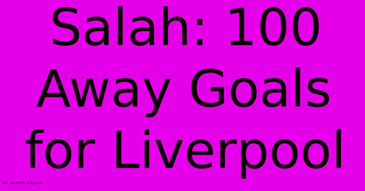 Salah: 100 Away Goals For Liverpool