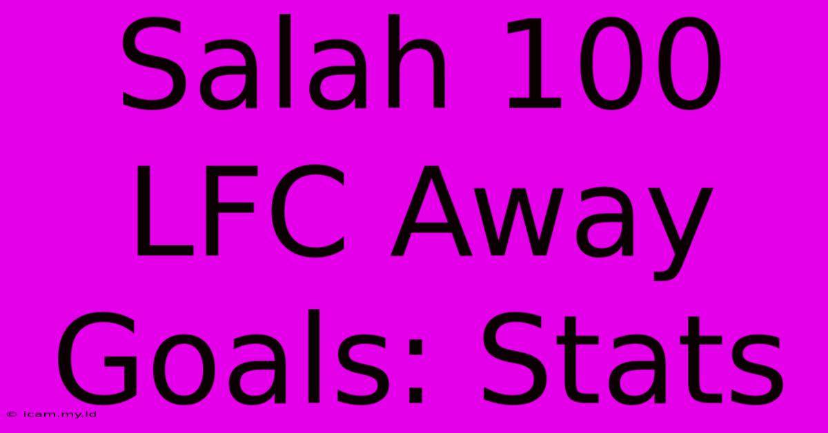 Salah 100 LFC Away Goals: Stats