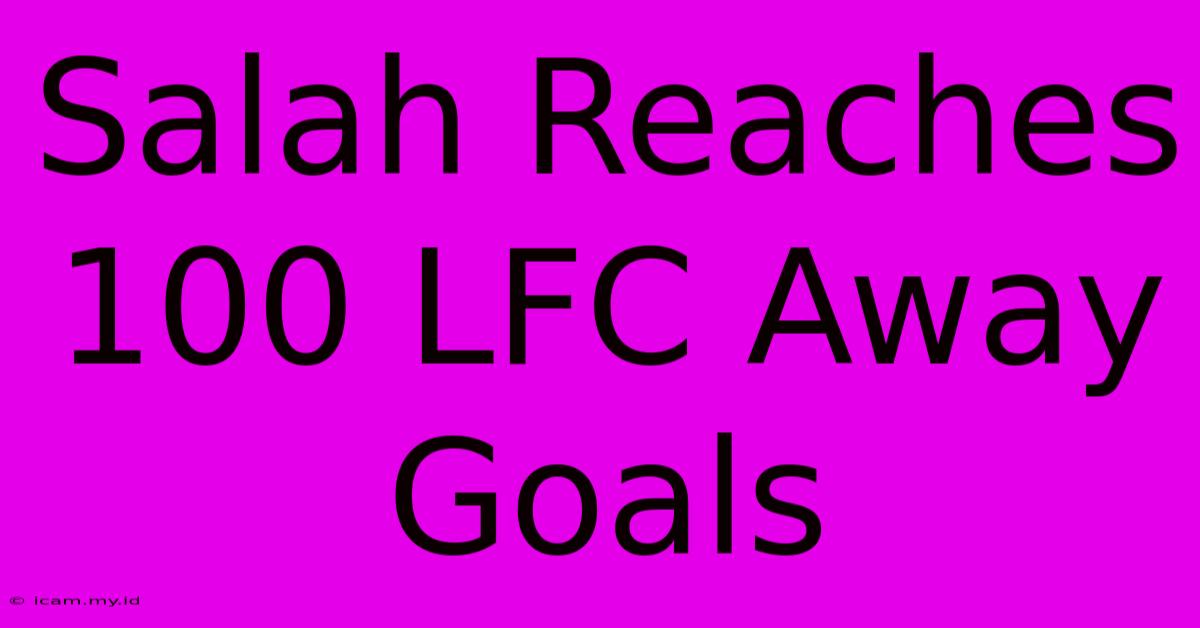 Salah Reaches 100 LFC Away Goals