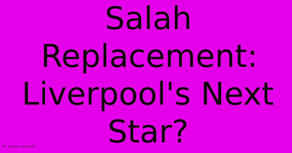 Salah Replacement: Liverpool's Next Star?