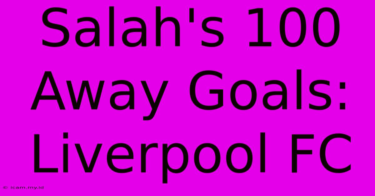 Salah's 100 Away Goals: Liverpool FC