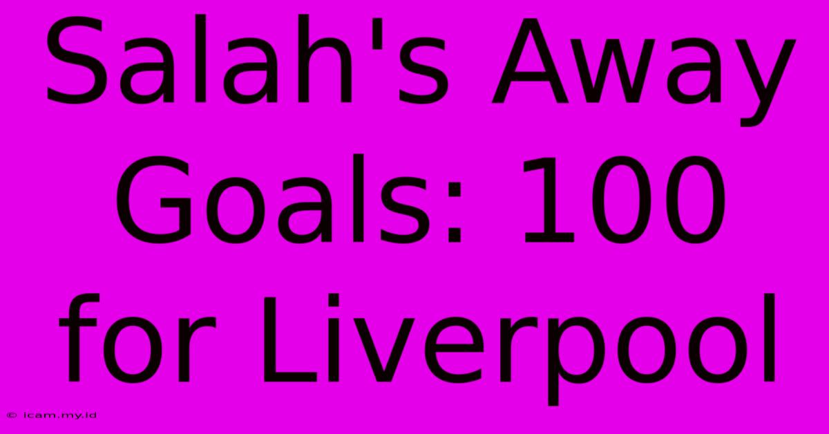 Salah's Away Goals: 100 For Liverpool