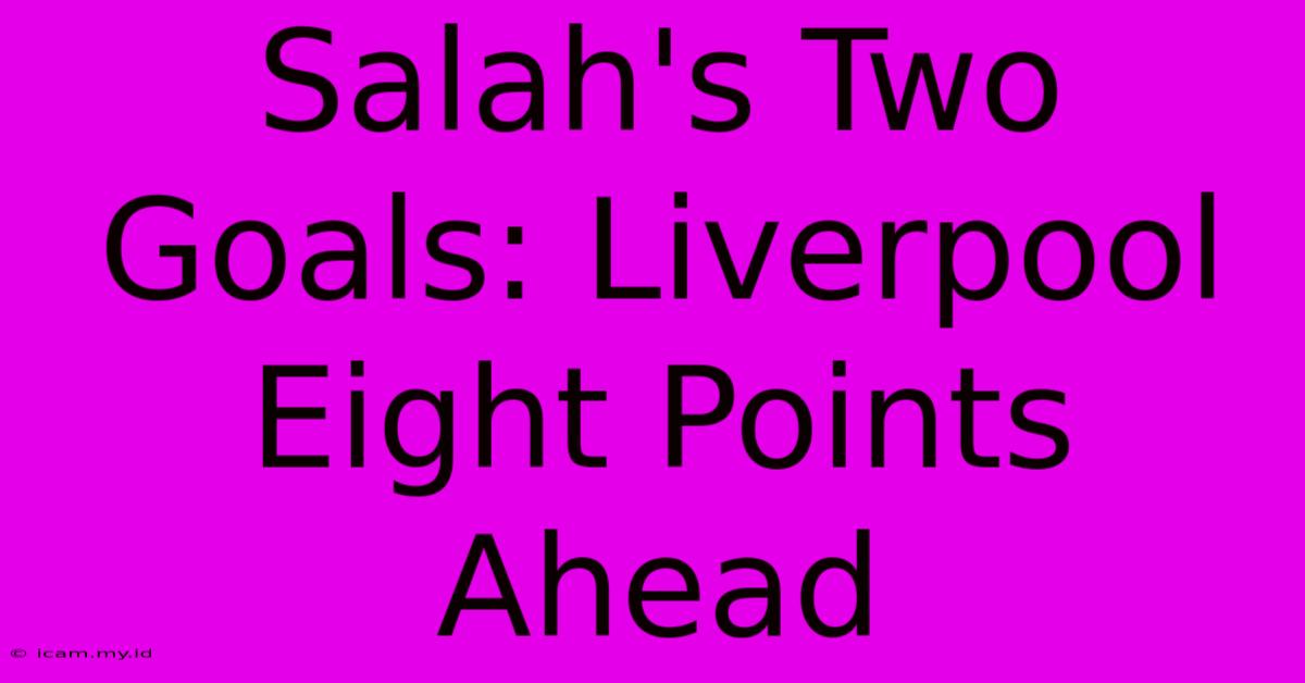 Salah's Two Goals: Liverpool Eight Points Ahead