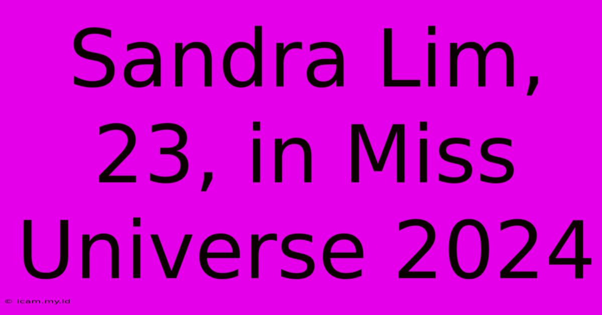 Sandra Lim, 23, In Miss Universe 2024