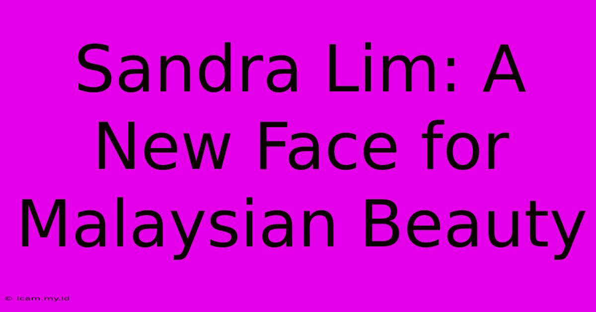 Sandra Lim: A New Face For Malaysian Beauty