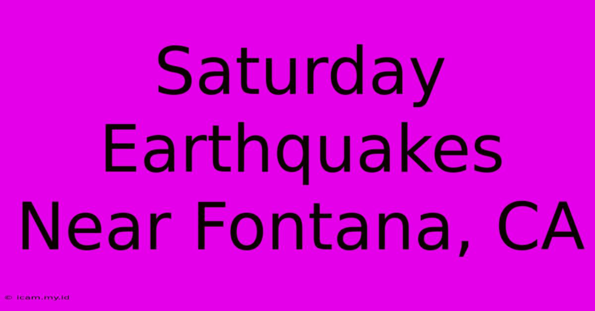 Saturday Earthquakes Near Fontana, CA