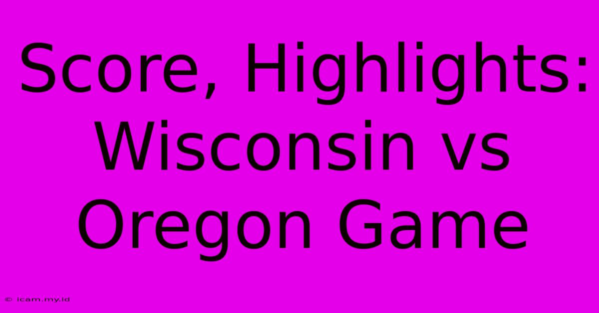 Score, Highlights: Wisconsin Vs Oregon Game