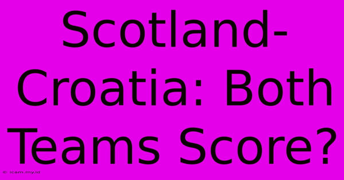 Scotland-Croatia: Both Teams Score? Scotland-Croatia: Both Teams Score?
