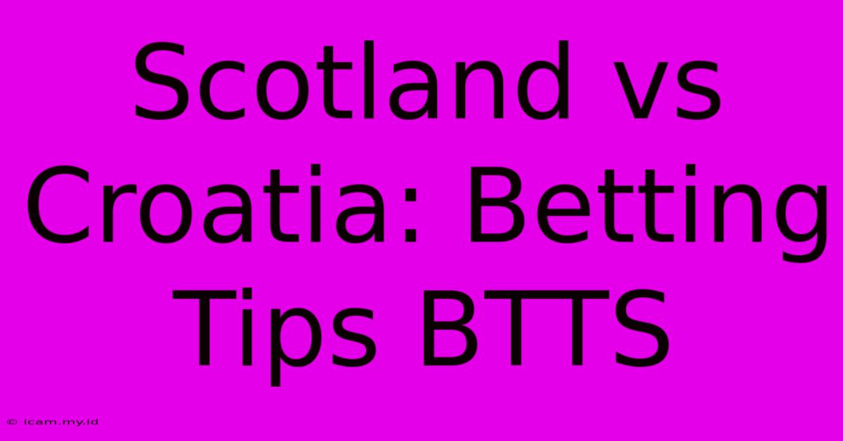 Scotland Vs Croatia: Betting Tips BTTS