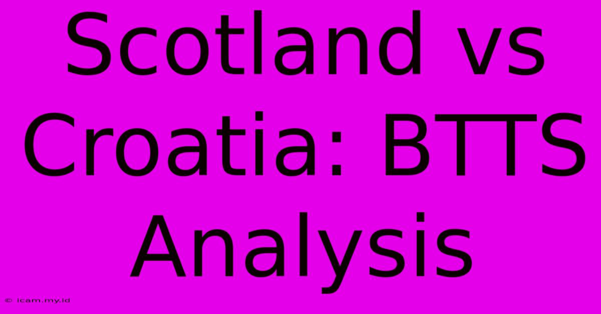 Scotland Vs Croatia: BTTS Analysis