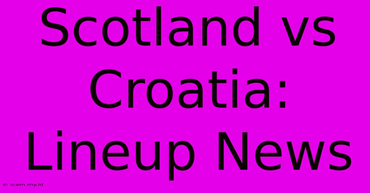 Scotland Vs Croatia: Lineup News